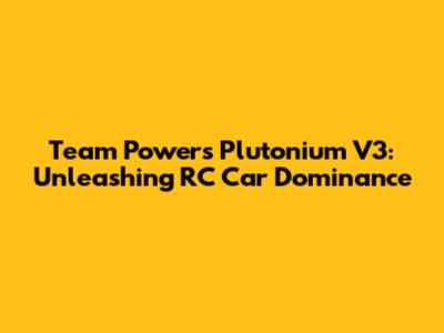 Team Powers Plutonium V3: Unleashing RC Car Dominance