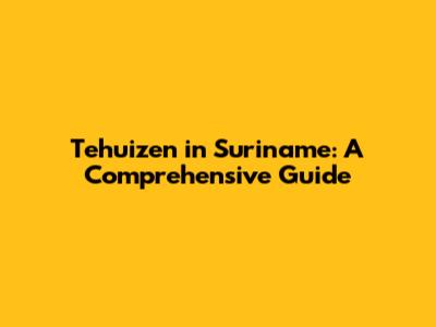 Tehuizen in Suriname: A Comprehensive Guide