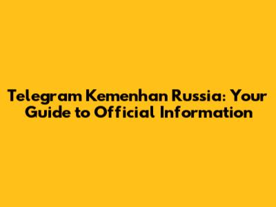 Telegram Kemenhan Russia: Your Guide to Official Information
