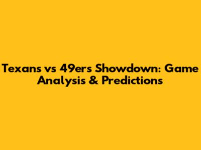 Texans vs 49ers Showdown: Game Analysis & Predictions