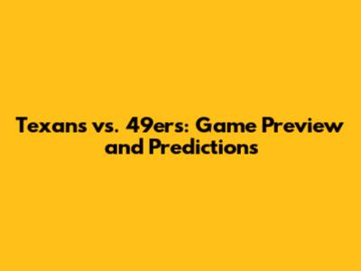 Texans vs. 49ers: Game Preview and Predictions