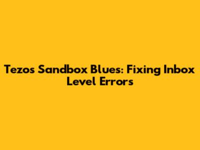 Tezos Sandbox Blues: Fixing Inbox Level Errors