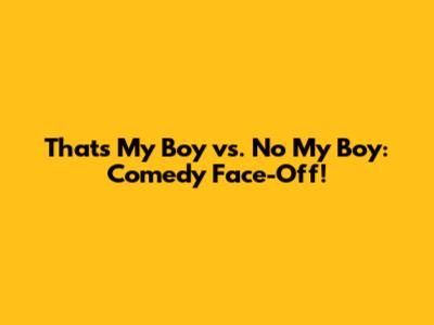 That's My Boy vs. No My Boy: Comedy Face-Off!