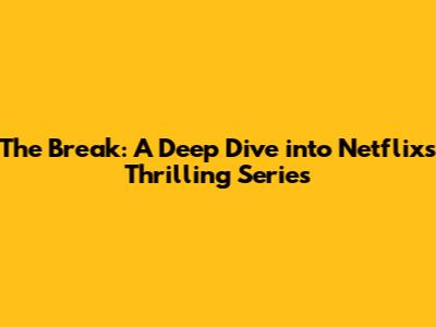 The Break: A Deep Dive into Netflix's Thrilling Series