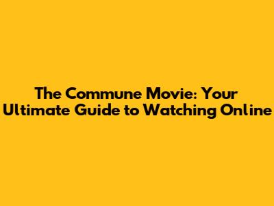 The Commune Movie: Your Ultimate Guide to Watching Online
