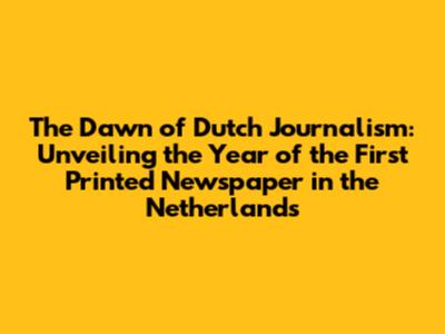The Dawn of Dutch Journalism: Unveiling the Year of the First Printed Newspaper in the Netherlands