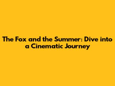 The Fox and the Summer: Dive into a Cinematic Journey