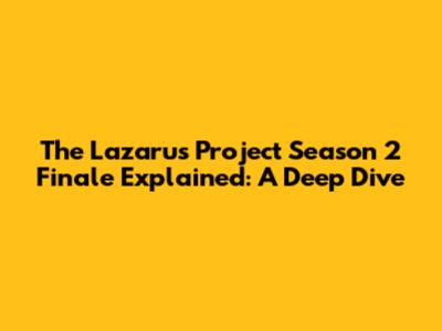 The Lazarus Project Season 2 Finale Explained: A Deep Dive