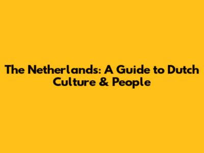The Netherlands: A Guide to Dutch Culture & People