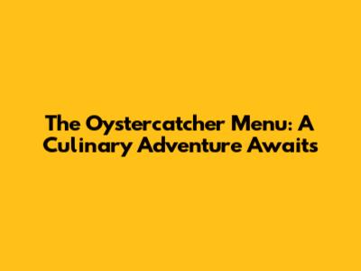 The Oystercatcher Menu: A Culinary Adventure Awaits