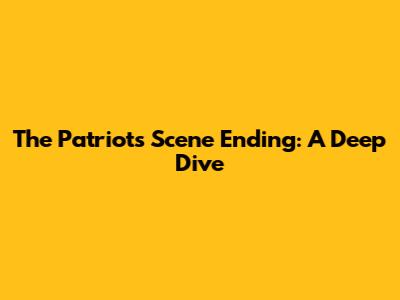 The Patriot's Scene Ending: A Deep Dive