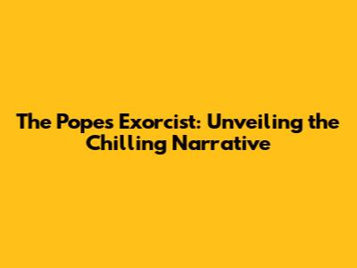 The Pope's Exorcist: Unveiling the Chilling Narrative