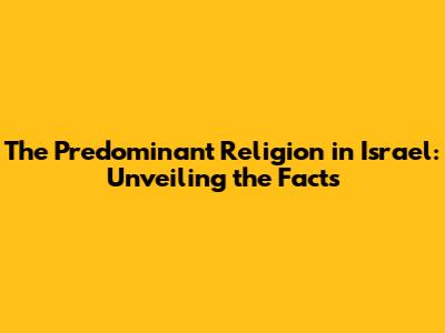 The Predominant Religion in Israel: Unveiling the Facts