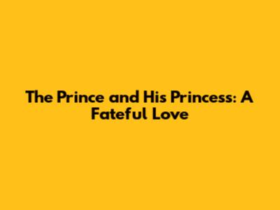 The Prince and His Princess: A Fateful Love