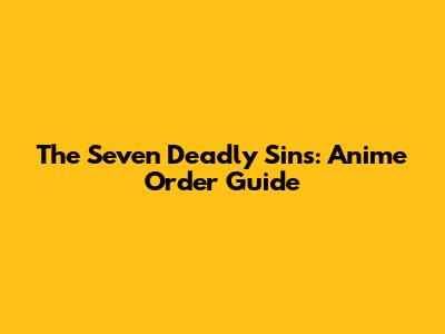 The Seven Deadly Sins: Anime Order Guide