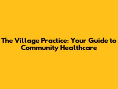 The Village Practice: Your Guide to Community Healthcare
