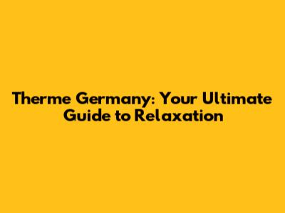 Therme Germany: Your Ultimate Guide to Relaxation