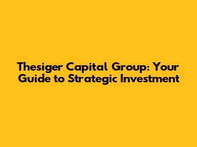 Thesiger Capital Group: Your Guide to Strategic Investment