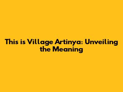 This is Village Artinya: Unveiling the Meaning