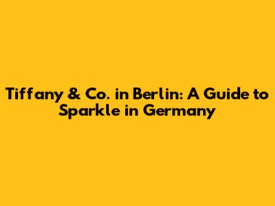 Tiffany & Co. in Berlin: A Guide to Sparkle in Germany