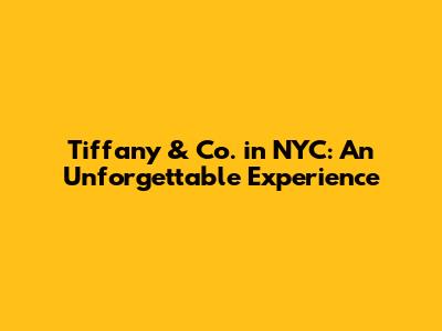 Tiffany & Co. in NYC: An Unforgettable Experience