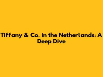 Tiffany & Co. in the Netherlands: A Deep Dive