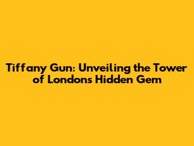 Tiffany Gun: Unveiling the Tower of London's Hidden Gem