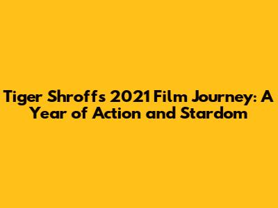 Tiger Shroff's 2021 Film Journey: A Year of Action and Stardom