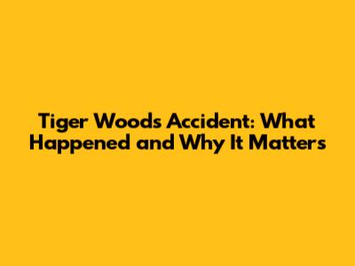 Tiger Woods' Accident: What Happened and Why It Matters