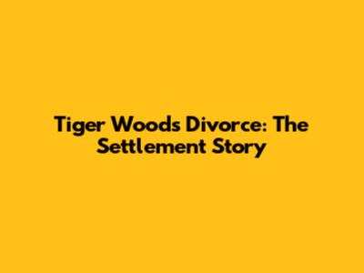 Tiger Woods' Divorce: The Settlement Story