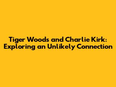 Tiger Woods and Charlie Kirk: Exploring an Unlikely Connection