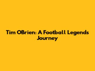 Tim O'Brien: A Football Legend's Journey