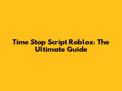 Time Stop Script Roblox: The Ultimate Guide