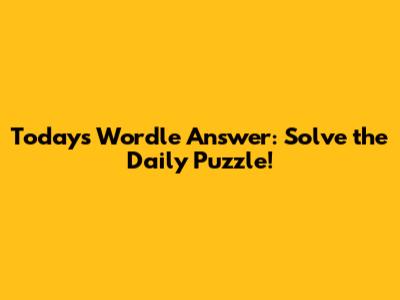Today's Wordle Answer: Solve the Daily Puzzle!
