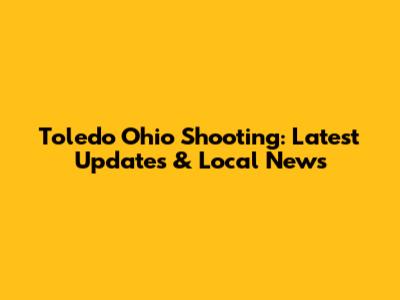 Toledo Ohio Shooting: Latest Updates & Local News