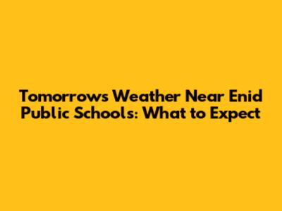 Tomorrow's Weather Near Enid Public Schools: What to Expect