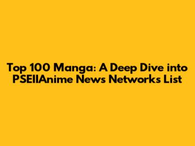 Top 100 Manga: A Deep Dive into PSEIIAnime News Network's List
