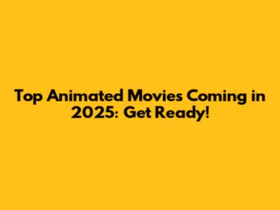 Top Animated Movies Coming in 2025: Get Ready!