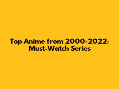 Top Anime from 2000-2022: Must-Watch Series