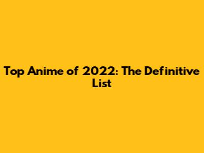 Top Anime of 2022: The Definitive List
