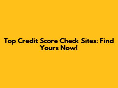 Top Credit Score Check Sites: Find Yours Now!