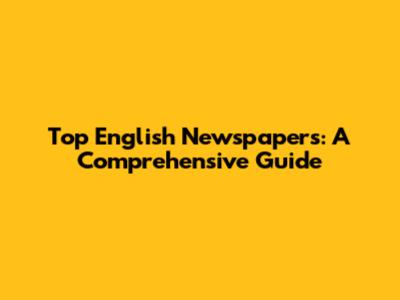 Top English Newspapers: A Comprehensive Guide