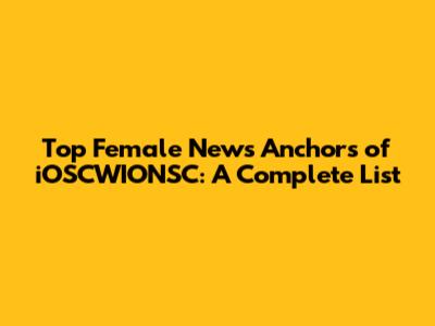 Top Female News Anchors of iOSCWIONSC: A Complete List