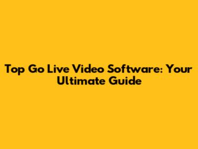 Top Go Live Video Software: Your Ultimate Guide