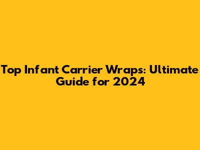 Top Infant Carrier Wraps: Ultimate Guide for 2024