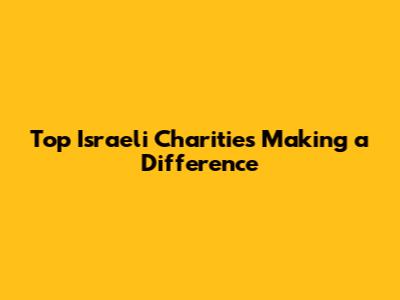 Top Israeli Charities Making a Difference