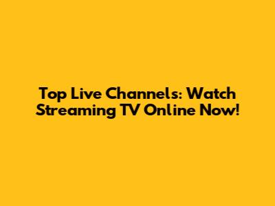 Top Live Channels: Watch Streaming TV Online Now!