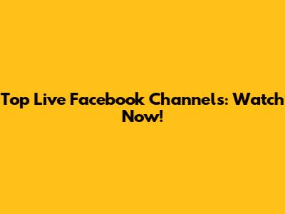 Top Live Facebook Channels: Watch Now!