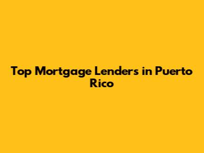 Top Mortgage Lenders in Puerto Rico