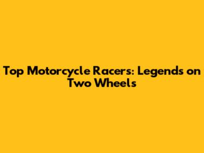 Top Motorcycle Racers: Legends on Two Wheels